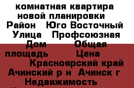 3-комнатная квартира новой планировки › Район ­ Юго-Восточный › Улица ­ Профсоюзная › Дом ­ 68 › Общая площадь ­ 66 › Цена ­ 2 000 000 - Красноярский край, Ачинский р-н, Ачинск г. Недвижимость » Квартиры продажа   . Красноярский край